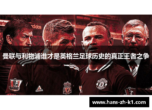 曼联与利物浦谁才是英格兰足球历史的真正王者之争