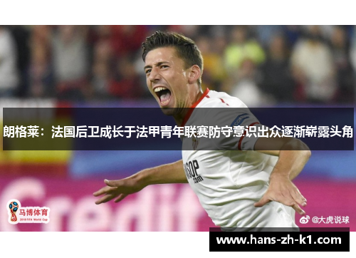 朗格莱：法国后卫成长于法甲青年联赛防守意识出众逐渐崭露头角