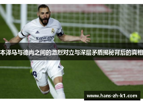 本泽马与德尚之间的激烈对立与深层矛盾揭秘背后的真相