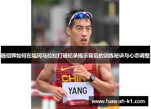 杨绍辉如何在福冈马拉松打破纪录揭示背后的训练秘诀与心态调整