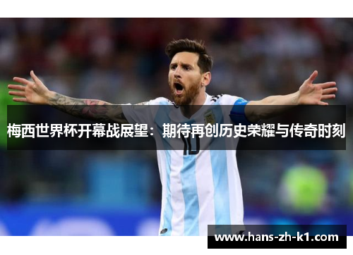 梅西世界杯开幕战展望：期待再创历史荣耀与传奇时刻