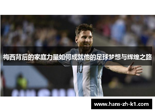 梅西背后的家庭力量如何成就他的足球梦想与辉煌之路