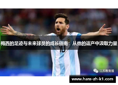 梅西的足迹与未来球员的成长指南：从他的遗产中汲取力量