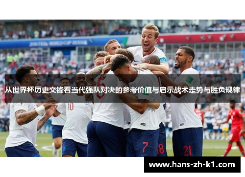从世界杯历史交锋看当代强队对决的参考价值与启示战术走势与胜负规律
