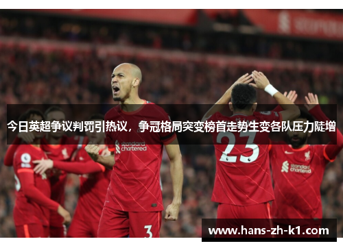今日英超争议判罚引热议,争冠格局突变榜首走势生变各队压力陡增 今日英超争议判罚引热议,争冠格局突变榜首走势生变各队压力陡增