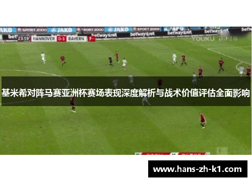 基米希对阵马赛亚洲杯赛场表现深度解析与战术价值评估全面影响