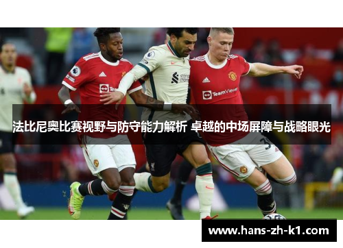 法比尼奥比赛视野与防守能力解析 卓越的中场屏障与战略眼光