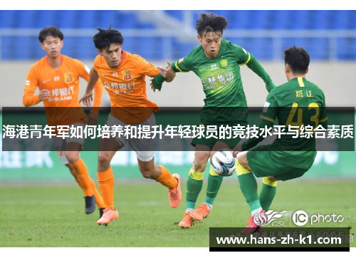 海港青年军如何培养和提升年轻球员的竞技水平与综合素质 海港青年军如何培养和提升年轻球员的竞技水平与综合素质