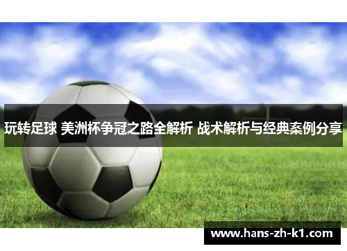 玩转足球 美洲杯争冠之路全解析 战术解析与经典案例分享 玩转足球 美洲杯争冠之路全解析 战术解析与经典案例分享