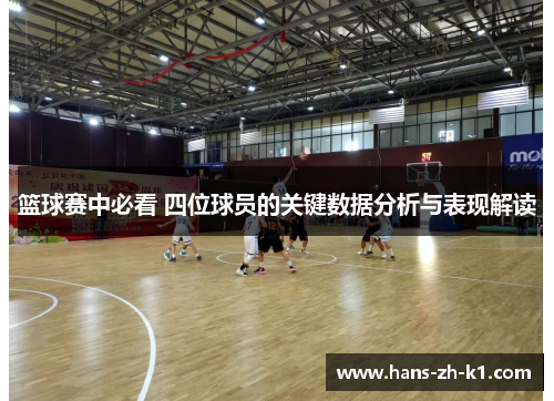 篮球赛中必看 四位球员的关键数据分析与表现解读