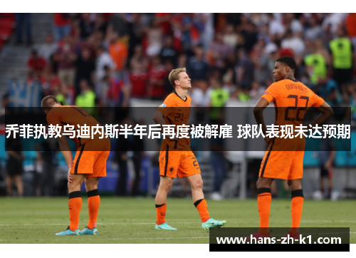 乔菲执教乌迪内斯半年后再度被解雇 球队表现未达预期