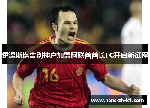 伊涅斯塔告别神户加盟阿联酋酋长FC开启新征程