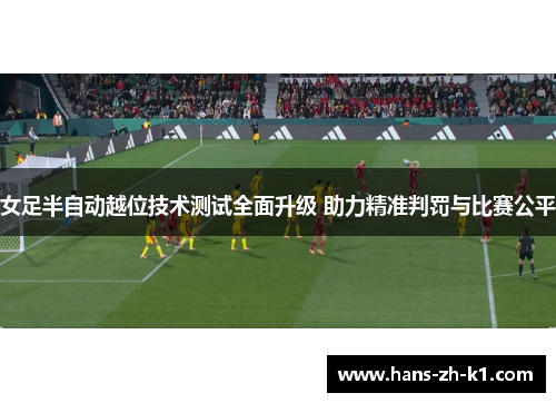 女足半自动越位技术测试全面升级 助力精准判罚与比赛公平