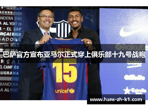 巴萨官方宣布亚马尔正式穿上俱乐部十九号战袍 巴萨官方宣布亚马尔正式穿上俱乐部十九号战袍