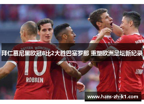 拜仁慕尼黑欧冠8比2大胜巴塞罗那 重塑欧洲足坛新纪录