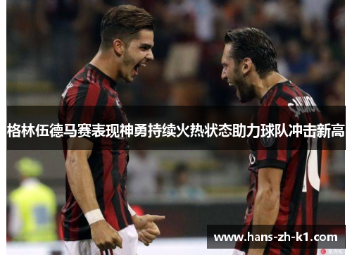 格林伍德马赛表现神勇持续火热状态助力球队冲击新高