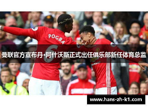 曼联官方宣布丹·阿什沃斯正式出任俱乐部新任体育总监