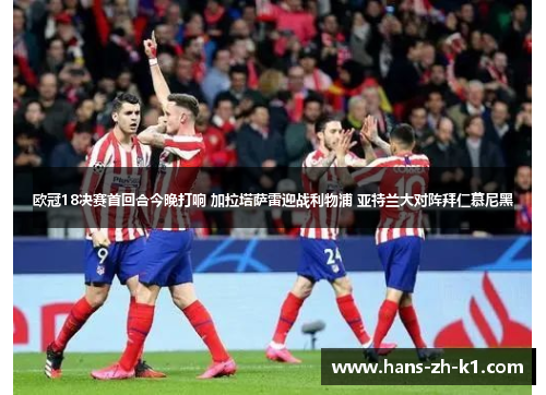 欧冠18决赛首回合今晚打响 加拉塔萨雷迎战利物浦 亚特兰大对阵拜仁慕尼黑