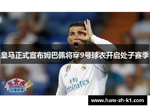 皇马正式宣布姆巴佩将穿9号球衣开启处子赛季