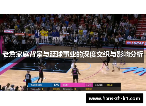 老詹家庭背景与篮球事业的深度交织与影响分析 老詹家庭背景与篮球事业的深度交织与影响分析