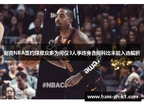 耐克NBA签约球星众多为何仅3人享终身合同科比未能入选解析