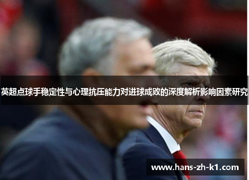 英超点球手稳定性与心理抗压能力对进球成败的深度解析影响因素研究