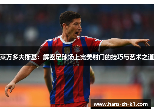 莱万多夫斯基：解密足球场上完美射门的技巧与艺术之道