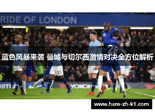 蓝色风暴来袭 曼城与切尔西激情对决全方位解析