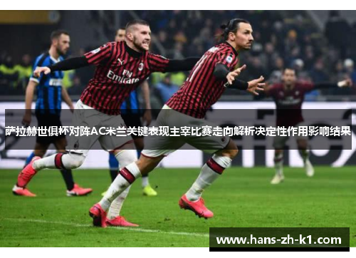 萨拉赫世俱杯对阵AC米兰关键表现主宰比赛走向解析决定性作用影响结果