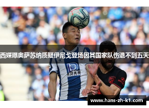 西媒曝奥萨苏纳质疑伊尼戈登场因其国家队伤退不到五天