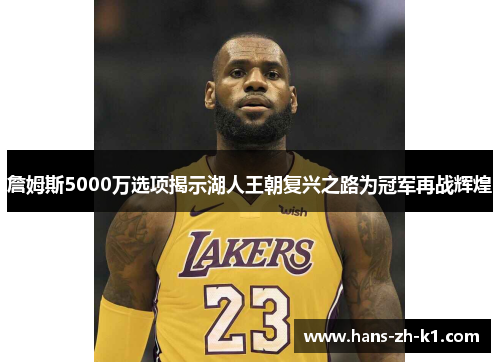 詹姆斯5000万选项揭示湖人王朝复兴之路为冠军再战辉煌