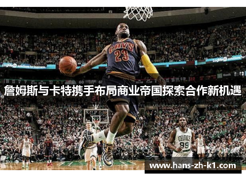 詹姆斯与卡特携手布局商业帝国探索合作新机遇