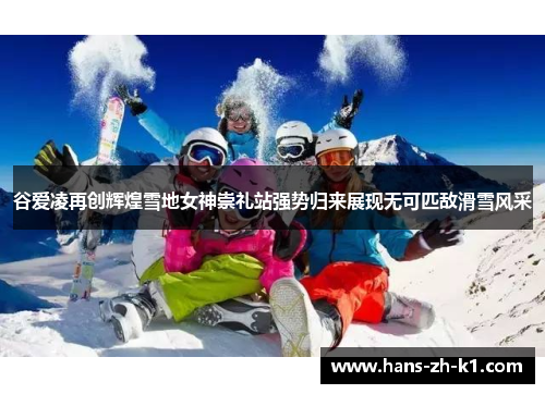 谷爱凌再创辉煌雪地女神崇礼站强势归来展现无可匹敌滑雪风采