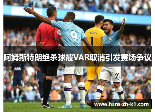 阿姆斯特朗绝杀球被VAR取消引发赛场争议