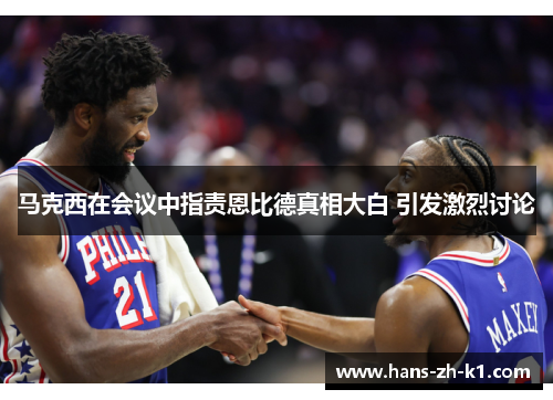马克西在会议中指责恩比德真相大白 引发激烈讨论