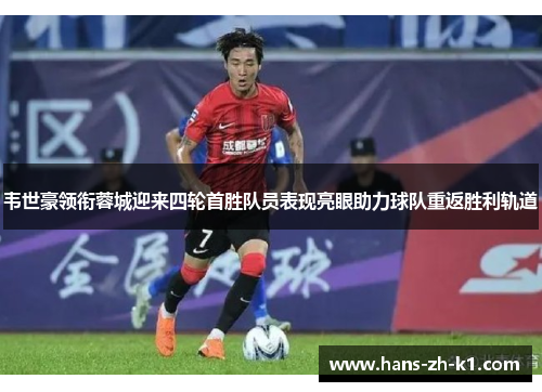 韦世豪领衔蓉城迎来四轮首胜队员表现亮眼助力球队重返胜利轨道