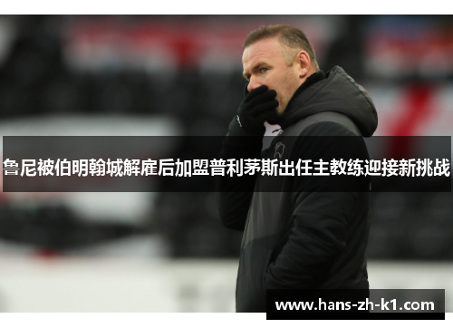 鲁尼被伯明翰城解雇后加盟普利茅斯出任主教练迎接新挑战 鲁尼被伯明翰城解雇后加盟普利茅斯出任主教练迎接新挑战