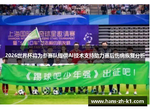 2026世界杯将为参赛队提供AI技术支持助力赛后伤病恢复分析