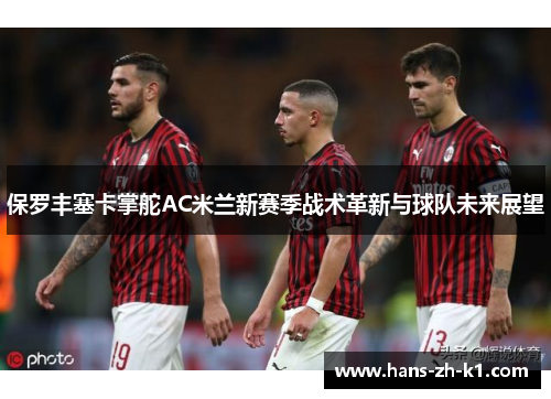 保罗丰塞卡掌舵AC米兰新赛季战术革新与球队未来展望
