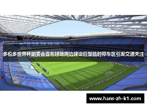 多伦多世界杯组委会宣布球场周边建设巨型临时停车区引发交通关注