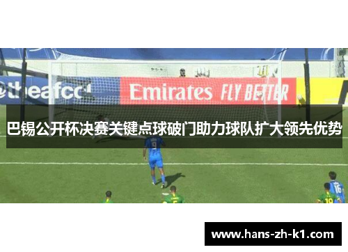 巴锡公开杯决赛关键点球破门助力球队扩大领先优势